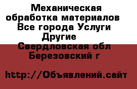 Механическая обработка материалов. - Все города Услуги » Другие   . Свердловская обл.,Березовский г.